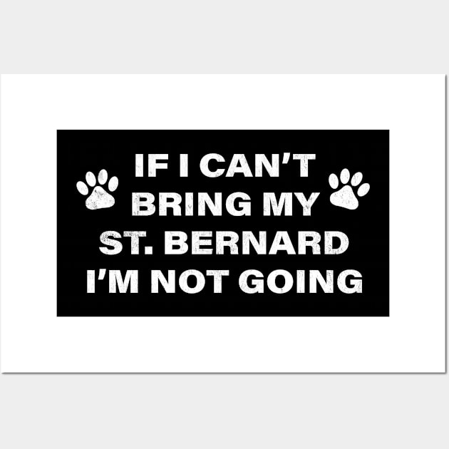 If I Can't Bring my St. Bernard, I'm Not Going (Dog humor) Wall Art by MapYourWorld